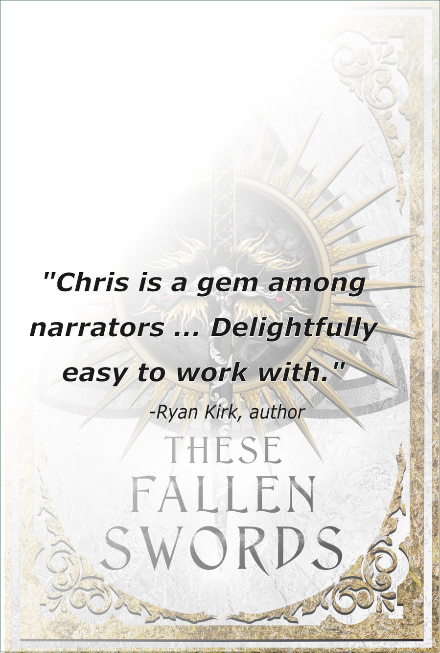 These Fallen Swords by Ryan Kirk Quoted text: "Chris is a gem among narrators. Delightfully easy to work with." - Ryan Kirk, author
